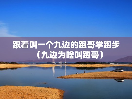 跟着叫一个九边的跑哥学跑步（九边为啥叫跑哥）