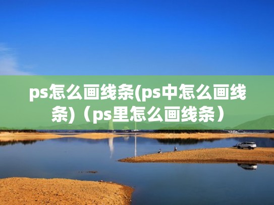 ps怎么画线条(ps中怎么画线条)(ps里怎么画线条) ps怎么画线条(ps中怎么画线条)(ps里怎么画线条)