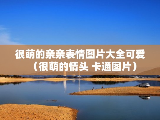 很萌的亲亲表情图片大全可爱（很萌的情头 卡通图片）