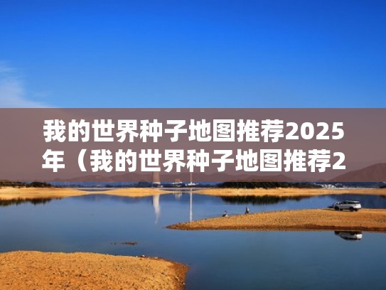 我的世界种子地图推荐2025年（我的世界种子地图推荐2025年版）