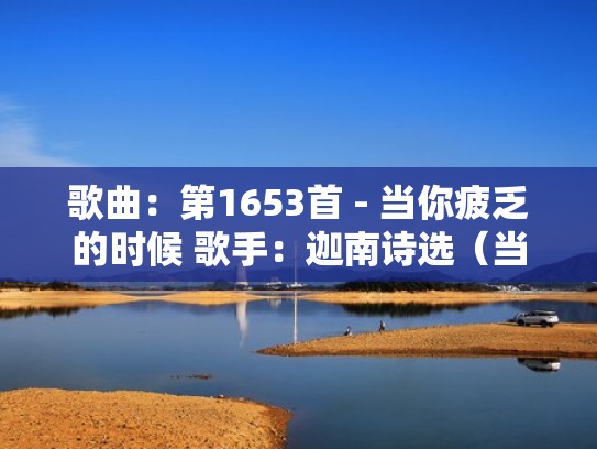 歌曲:第1653首 - 当你疲乏的时候 歌手:迦南诗选(当你疲乏的时候原唱版一) 歌曲:第1653首 - 当你疲乏的时候 歌手:迦南诗选(当你疲乏的时候原唱版一)