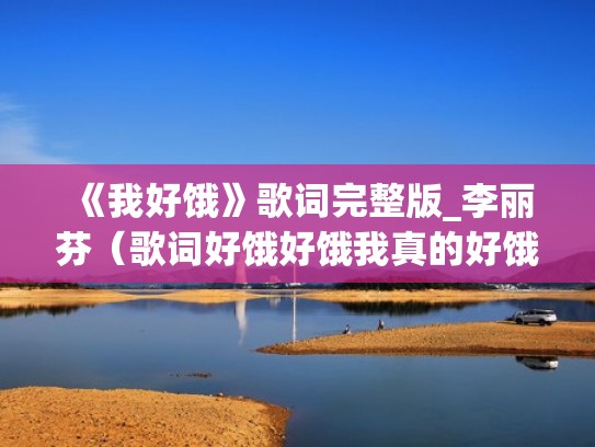 《我好饿》歌词完整版_李丽芬（歌词好饿好饿我真的好饿是什么歌）