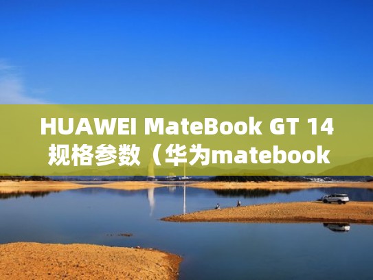 HUAWEI MateBook GT 14 规格参数（华为matebook142021参数）