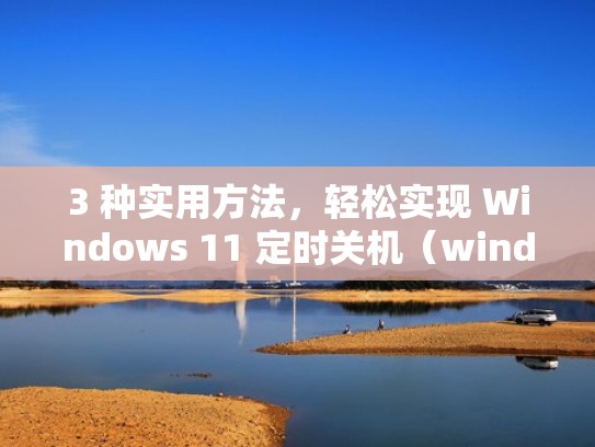 3 种实用方法，轻松实现 Windows 11 定时关机（windows设置定时自动关机）