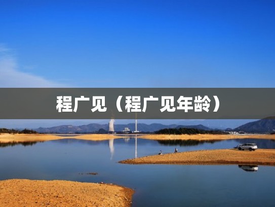 程广见(程广见年龄) 程广见(程广见年龄)