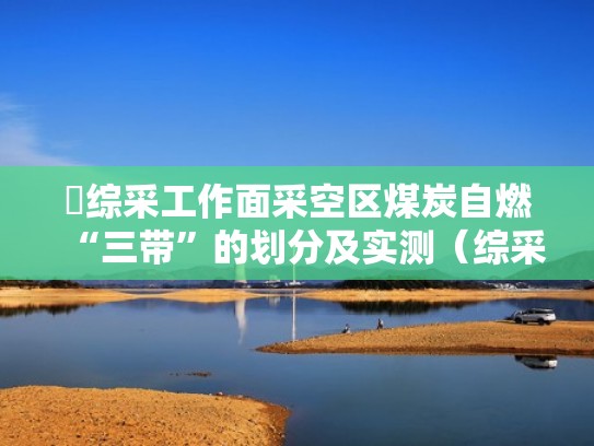 综采工作面采空区煤炭自燃“三带”的划分及实测（综采工作面采煤视频）