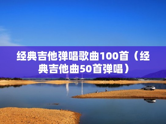 经典吉他弹唱歌曲100首（经典吉他曲50首弹唱）