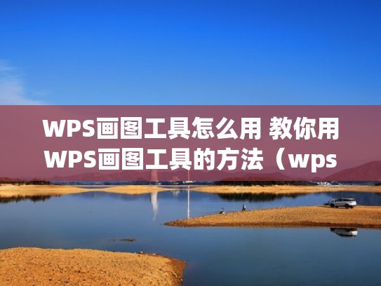 WPS画图工具怎么用 教你用WPS画图工具的方法(wps画图教程视频教程) WPS画图工具怎么用 教你用WPS画图工具的方法(wps画图教程视频教程)