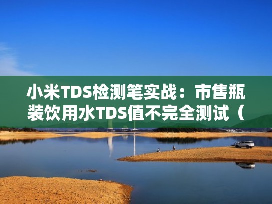 小米TDS检测笔实战：市售瓶装饮用水TDS值不完全测试（小米tds检测笔数值怎么看）