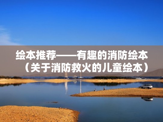 绘本推荐——有趣的消防绘本（关于消防救火的儿童绘本）