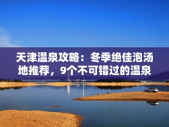 天津温泉攻略:冬季绝佳泡汤地推荐,9个不可错过的温泉(天津十大温泉) 天津温泉攻略:冬季绝佳泡汤地推荐,9个不可错过的温泉(天津十大温泉)