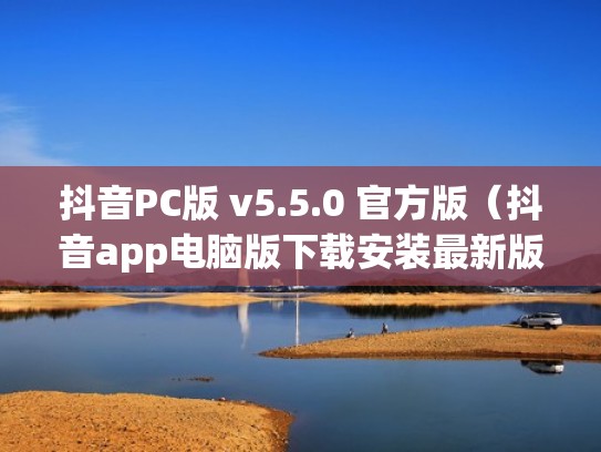 抖音PC版 v5.5.0 官方版(抖音app电脑版下载安装最新版) 抖音PC版 v5.5.0 官方版(抖音app电脑版下载安装最新版)