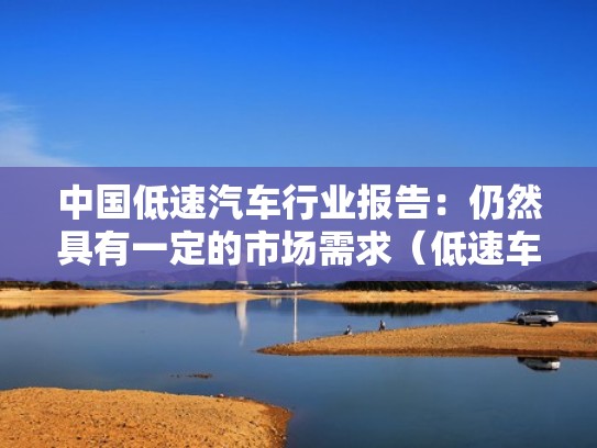 中国低速汽车行业报告：仍然具有一定的市场需求（低速车销量排行榜）