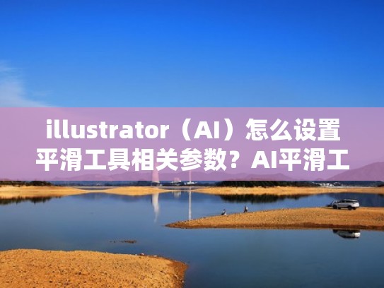 illustrator（AI）怎么设置平滑工具相关参数？AI平滑工具参数设置教程！（ai中平滑工具在哪）