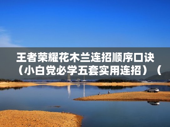 王者荣耀花木兰连招顺序口诀(小白党必学五套实用连招)(王者荣耀,花木兰连招) 王者荣耀花木兰连招顺序口诀(小白党必学五套实用连招)(王者荣耀,花木兰连招)