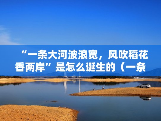 “一条大河波浪宽，风吹稻花香两岸”是怎么诞生的（一条大河波浪宽,风吹稻花香两岸郭兰英）