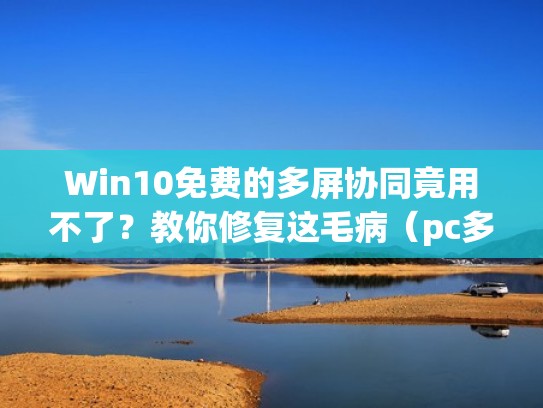 Win10免费的多屏协同竟用不了?教你修复这毛病(pc多屏协同) Win10免费的多屏协同竟用不了?教你修复这毛病(pc多屏协同)