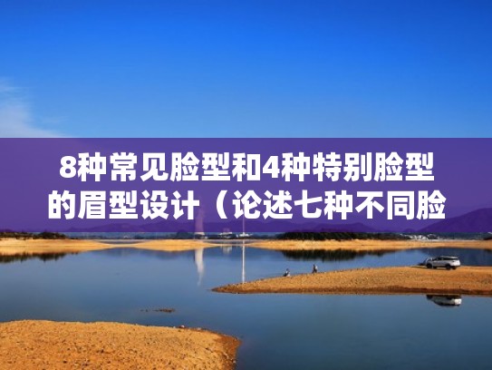 8种常见脸型和4种特别脸型的眉型设计（论述七种不同脸型和眉形的搭配）