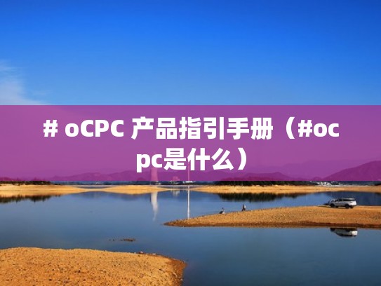 # oCPC 产品指引手册(#ocpc是什么) # oCPC 产品指引手册(#ocpc是什么)