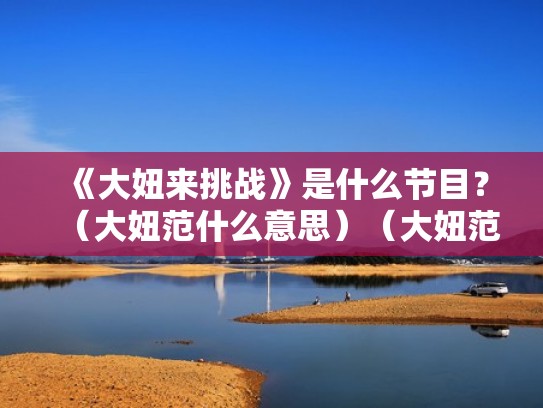 《大妞来挑战》是什么节目?(大妞范什么意思)(大妞范最早的成员) 《大妞来挑战》是什么节目?(大妞范什么意思)(大妞范最早的成员)