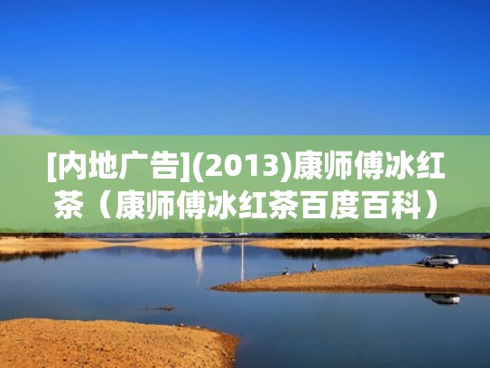 [内地广告](2013)康师傅冰红茶（康师傅冰红茶百度百科）