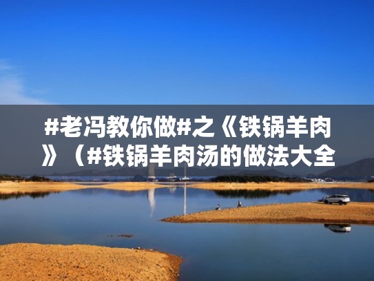 #老冯教你做#之《铁锅羊肉》（#铁锅羊肉汤的做法大全）
