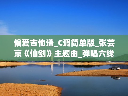 偏爱吉他谱_C调简单版_张芸京《仙剑》主题曲_弹唱六线谱（偏爱吉他谱简c调简单版）