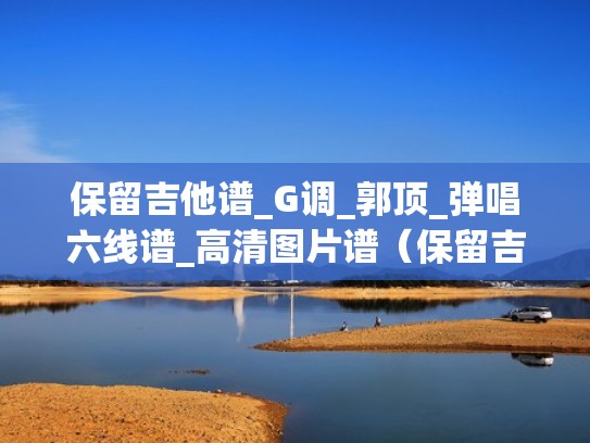 保留吉他谱_G调_郭顶_弹唱六线谱_高清图片谱（保留吉他谱c调吉他谱）