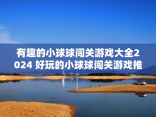 有趣的小球球闯关游戏大全2024 好玩的小球球闯关游戏推荐（小球闯关的游戏叫什么名字）