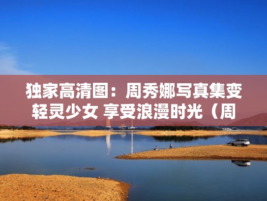 独家高清图:周秀娜写真集变轻灵少女 享受浪漫时光(周秀娜 个人) 独家高清图:周秀娜写真集变轻灵少女 享受浪漫时光(周秀娜 个人)