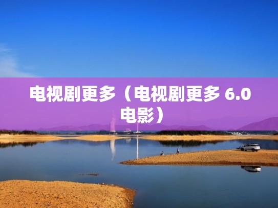 电视剧更多（电视剧更多 6.0 电影）