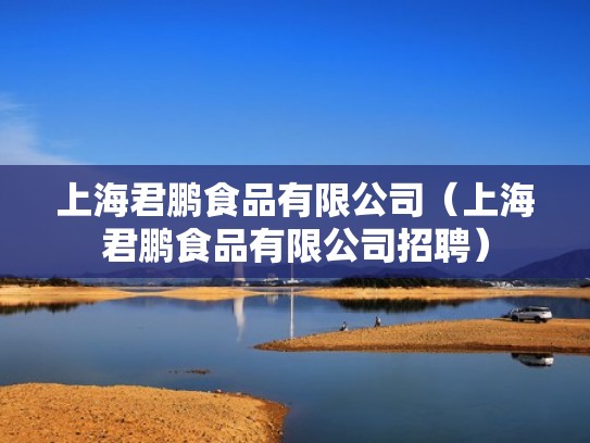 上海君鹏食品有限公司（上海君鹏食品有限公司招聘）