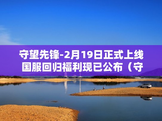 守望先锋-2月19日正式上线 国服回归福利现已公布(守望先锋国服什么时候上线) 守望先锋-2月19日正式上线 国服回归福利现已公布(守望先锋国服什么时候上线)