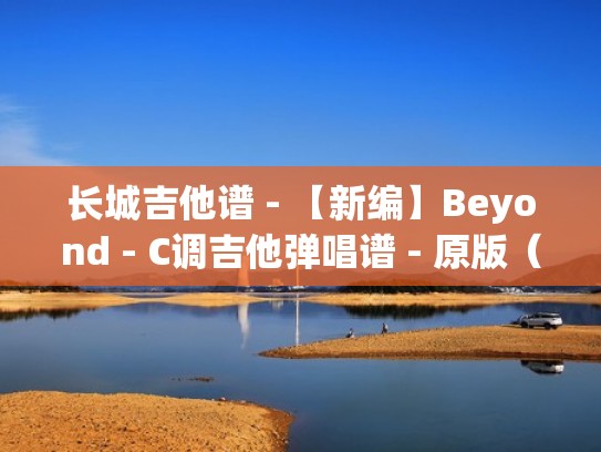 长城吉他谱 - 【新编】Beyond - C调吉他弹唱谱 - 原版（长城吉他谱指弹）