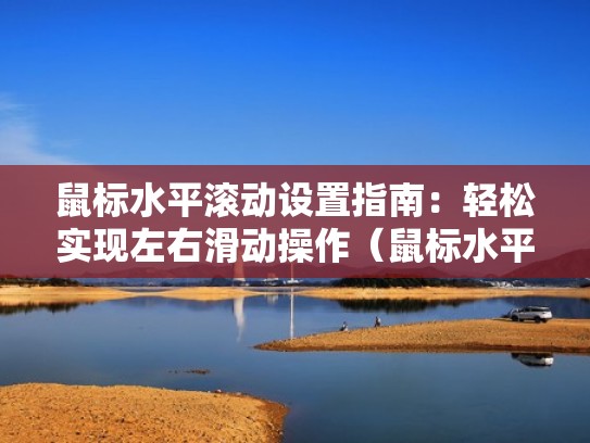 鼠标水平滚动设置指南：轻松实现左右滑动操作（鼠标水平滚动是什么意思）