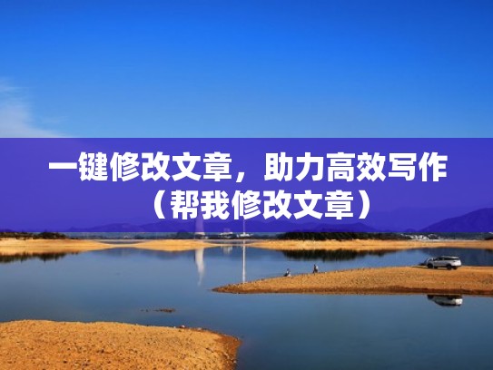 一键修改文章，助力高效写作（帮我修改文章）