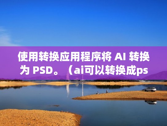 使用转换应用程序将 AI 转换为 PSD。（ai可以转换成psd）