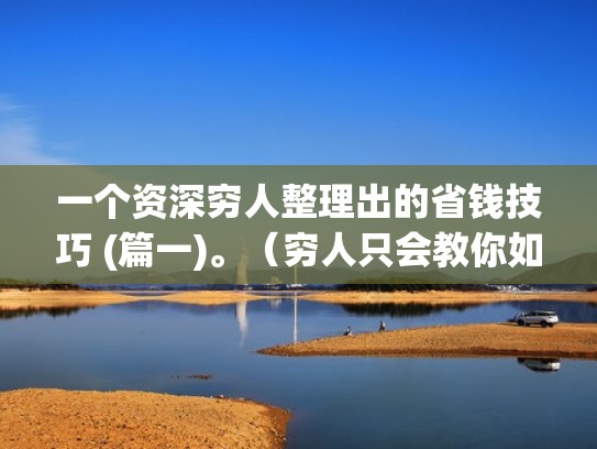 一个资深穷人整理出的省钱技巧 (篇一)。（穷人只会教你如何省钱）