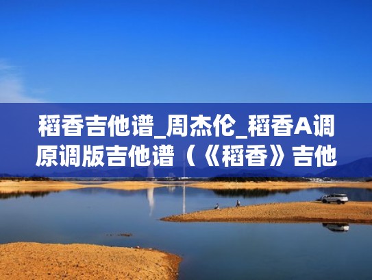稻香吉他谱_周杰伦_稻香A调原调版吉他谱（《稻香》吉他谱完整版）