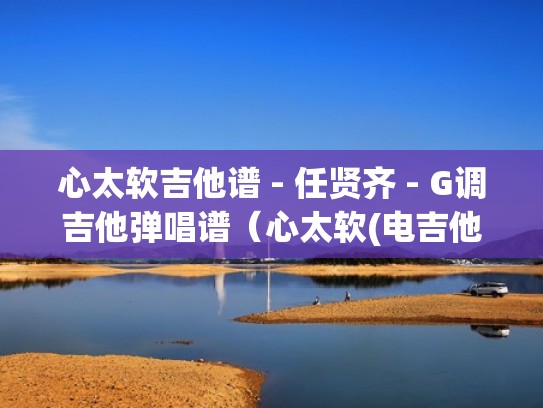 心太软吉他谱 - 任贤齐 - G调吉他弹唱谱(心太软(电吉他间奏)吉他谱) 心太软吉他谱 - 任贤齐 - G调吉他弹唱谱(心太软(电吉他间奏)吉他谱)
