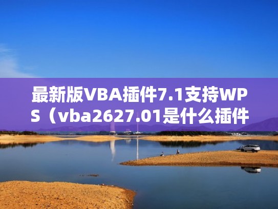 最新版VBA插件7.1支持WPS(vba2627.01是什么插件) 最新版VBA插件7.1支持WPS(vba2627.01是什么插件)