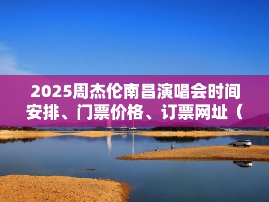 2025周杰伦南昌演唱会时间安排、门票价格、订票网址(周杰伦南昌演唱会门票多少钱) 2025周杰伦南昌演唱会时间安排、门票价格、订票网址(周杰伦南昌演唱会门票多少钱)