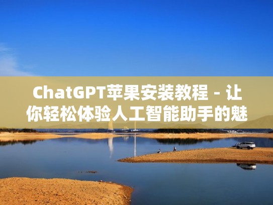 ChatGPT苹果安装教程 - 让你轻松体验人工智能助手的魅力（chat ios版）
