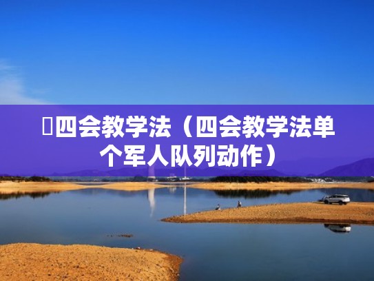 四会教学法（四会教学法单个军人队列动作）