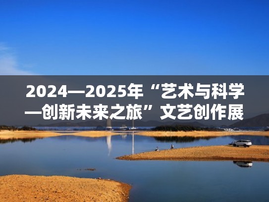 2024—2025年“艺术与科学—创新未来之旅”文艺创作展征稿（艺术科技创作与研究）