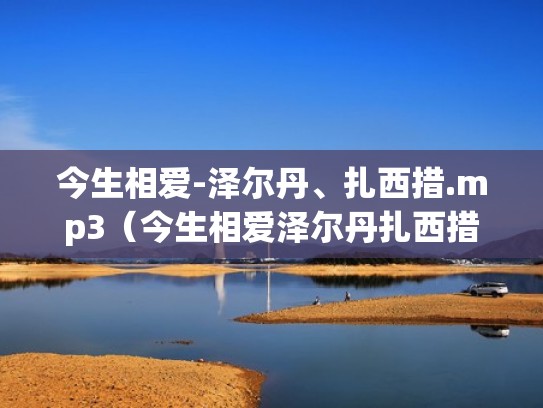 今生相爱-泽尔丹、扎西措.mp3(今生相爱泽尔丹扎西措演唱) 今生相爱-泽尔丹、扎西措.mp3(今生相爱泽尔丹扎西措演唱)