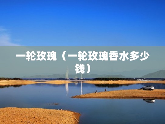 一轮玫瑰（一轮玫瑰香水多少钱）