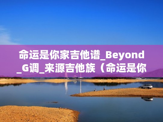 命运是你家吉他谱_Beyond_G调_来源吉他族(命运是你家 吉他) 命运是你家吉他谱_Beyond_G调_来源吉他族(命运是你家 吉他)