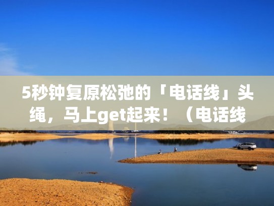 5秒钟复原松弛的「电话线」头绳，马上get起来！（电话线头绳怎样扎好看）