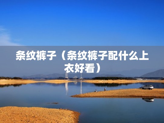 条纹裤子（条纹裤子配什么上衣好看）